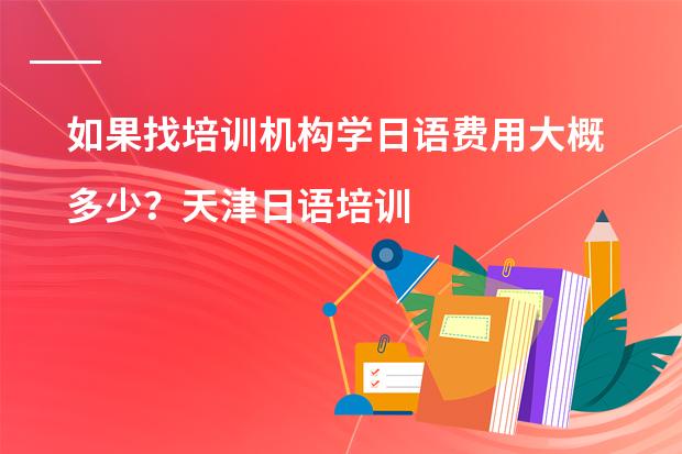 如果找培训机构学日语费用大概多少？天津日语培训
