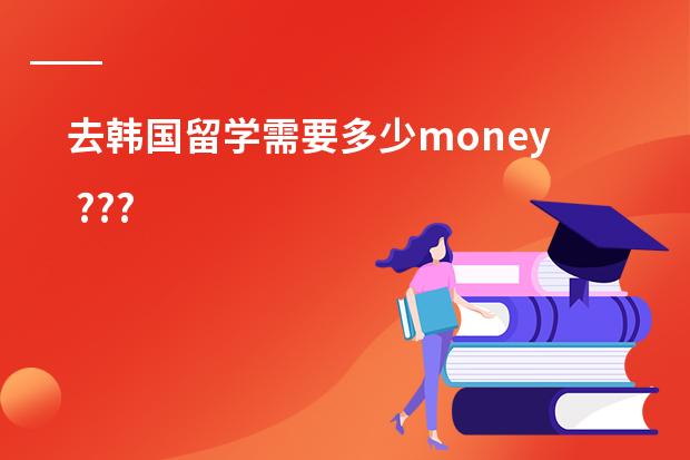 去韩国留学需要多少money ???