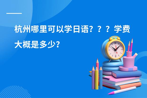 杭州哪里可以学日语？？？学费大概是多少？