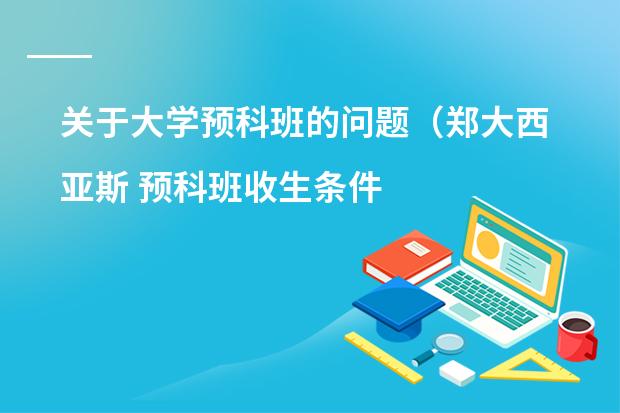 关于大学预科班的问题（郑大西亚斯 预科班收生条件???）