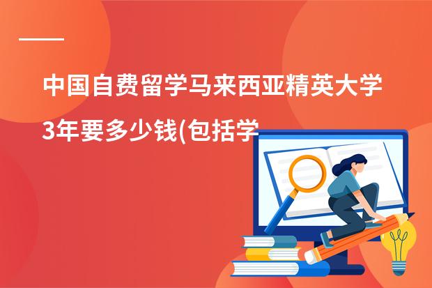中国自费留学马来西亚精英大学3年要多少钱(包括学费生活费)