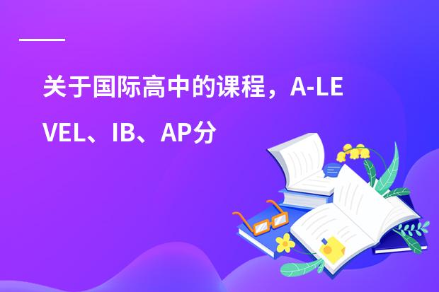 关于国际高中的课程,A-LEVEL、IB、AP分别适合哪些学生?