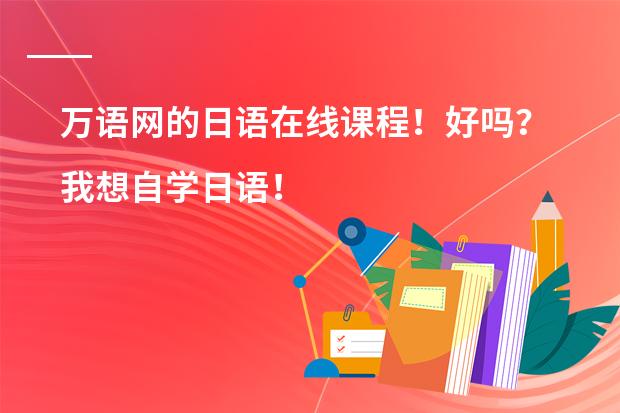 万语网的日语在线课程！好吗？我想自学日语！