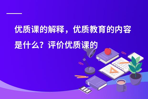 优质课的解释，优质教育的内容是什么？评价优质课的标准。