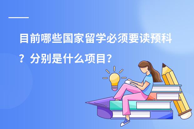 目前哪些国家留学必须要读预科？分别是什么项目？