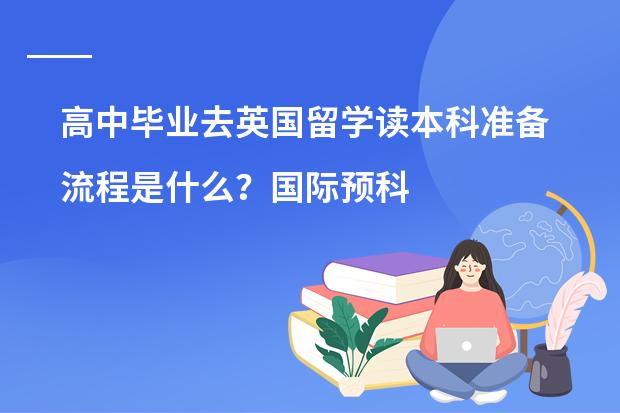 高中毕业去英国留学读本科准备流程是什么？国际预科是什么？