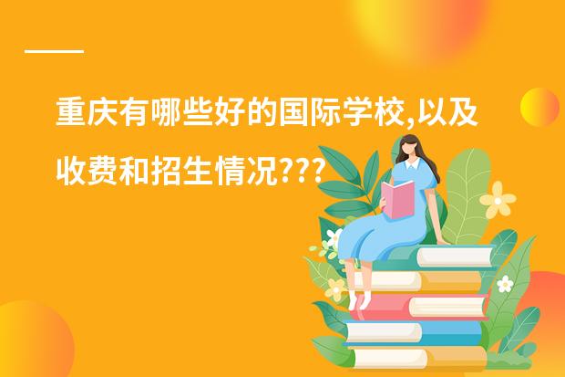 重庆有哪些好的国际学校,以及收费和招生情况???