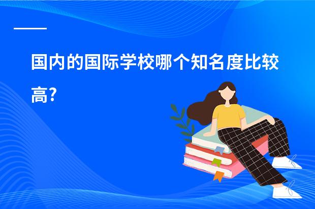 国内的国际学校哪个知名度比较高?