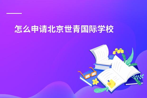 怎么申请北京世青国际学校