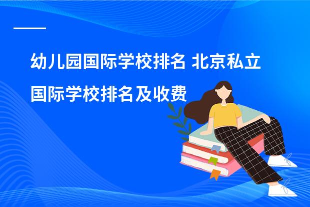 幼儿园国际学校排名 北京私立国际学校排名及收费