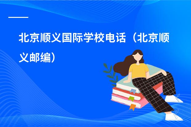 北京顺义国际学校电话(北京顺义邮编)