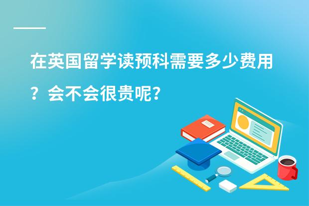 在英国留学读预科需要多少费用？会不会很贵呢？