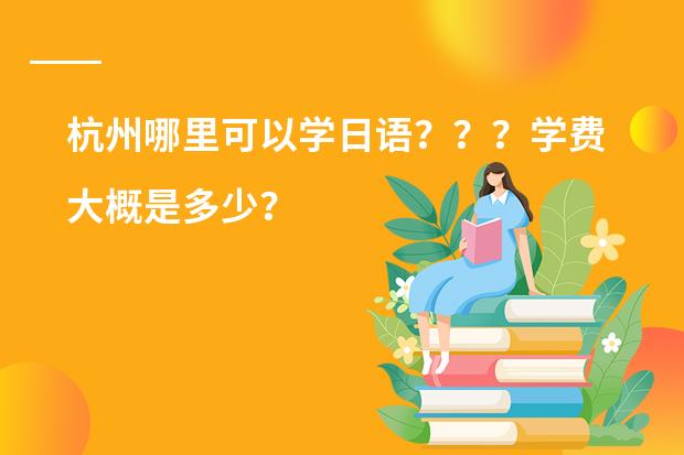 杭州哪里可以学日语？？？学费大概是多少？