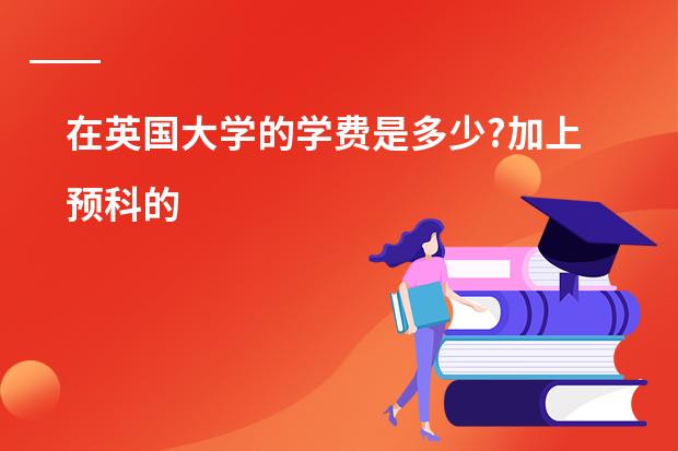 在英国大学的学费是多少?加上预科的