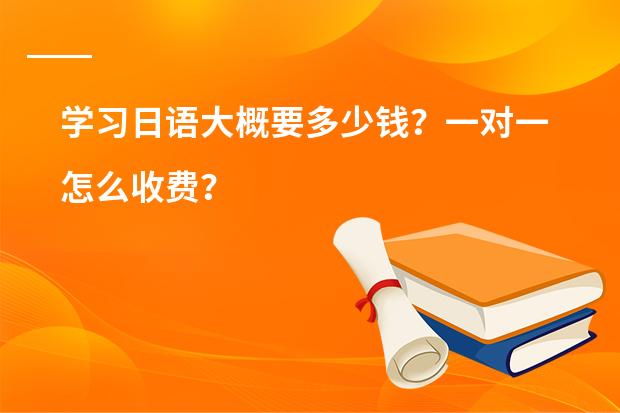 学习日语大概要多少钱？一对一怎么收费？