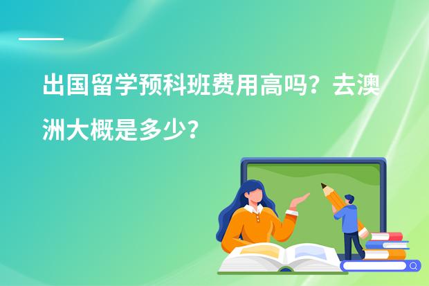 出国留学预科班费用高吗？去澳洲大概是多少？