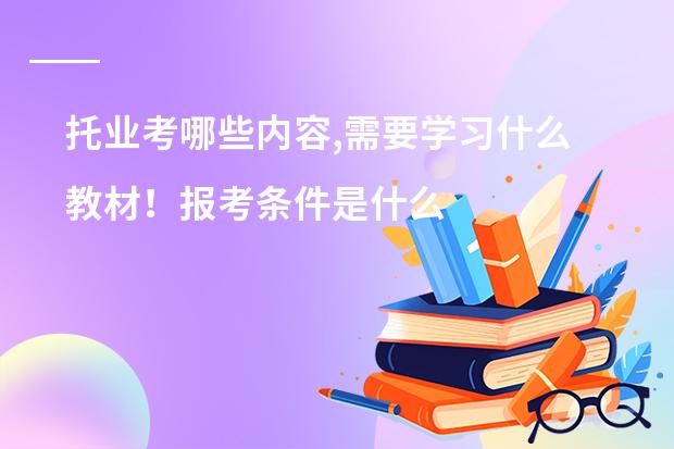托业考哪些内容,需要学习什么教材！报考条件是什么？！