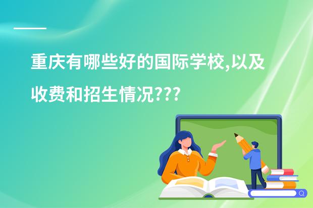 重庆有哪些好的国际学校,以及收费和招生情况???