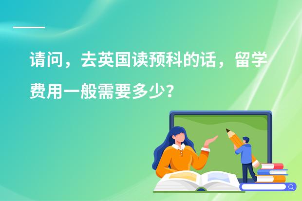 请问，去英国读预科的话，留学费用一般需要多少？