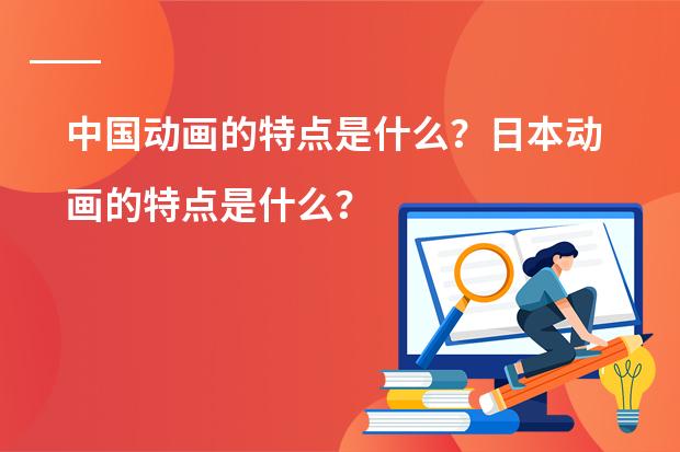 中国动画的特点是什么？日本动画的特点是什么？