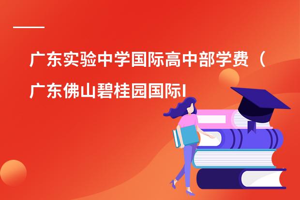 广东实验中学国际高中部学费(广东佛山碧桂园国际IB学校高中学费)