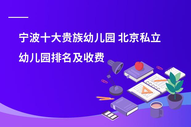 宁波十大贵族幼儿园 北京私立幼儿园排名及收费