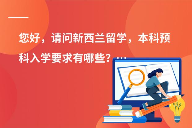 您好，请问新西兰留学，本科预科入学要求有哪些？&hellip;