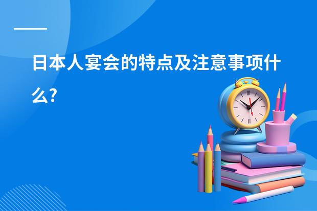 日本人宴会的特点及注意事项什么?