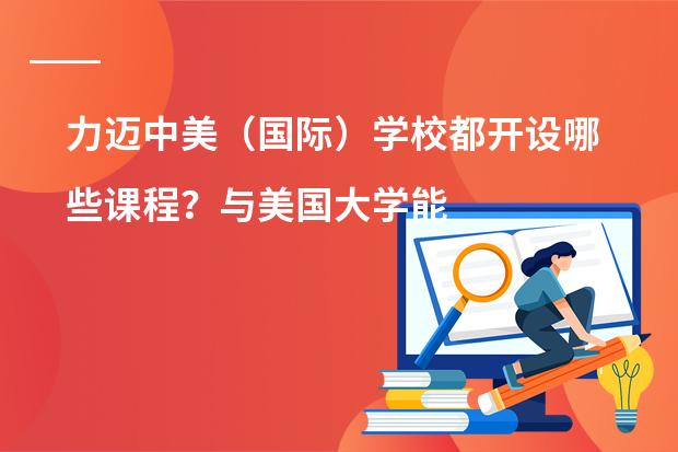 力迈中美(国际)学校都开设哪些课程?与美国大学能对接吗?
