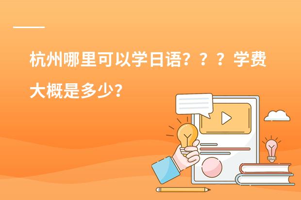 杭州哪里可以学日语？？？学费大概是多少？