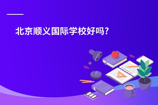 北京顺义国际学校好吗?