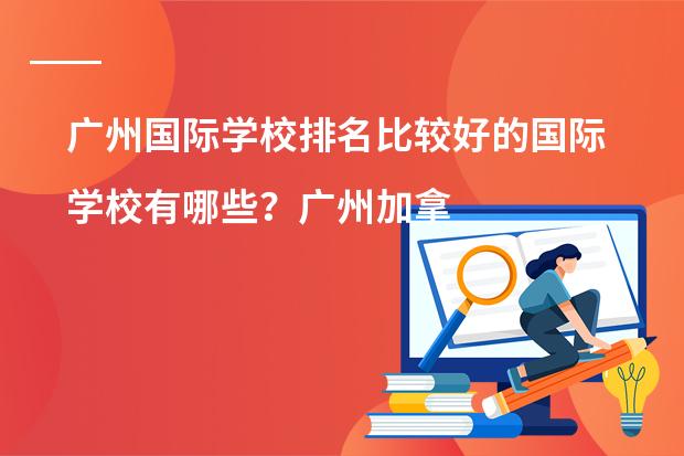 广州国际学校排名比较好的国际学校有哪些?广州加拿大国际学校