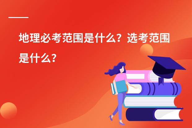 地理必考范围是什么？选考范围是什么？