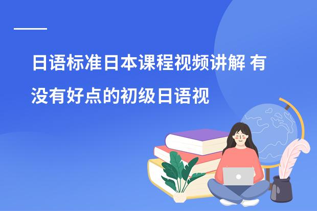 日语标准日本课程视频讲解 有没有好点的初级日语视频教程