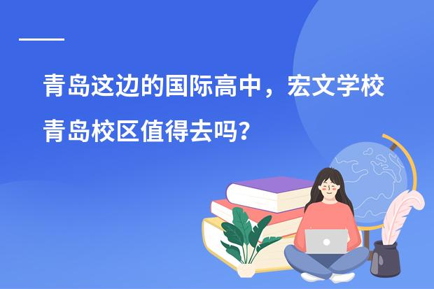 青岛这边的国际高中，宏文学校青岛校区值得去吗？