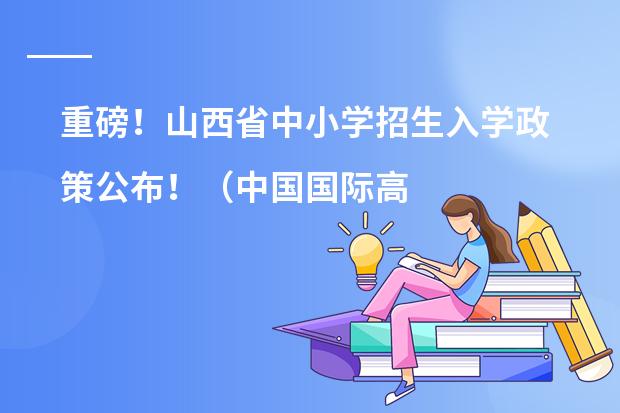 重磅!山西省中小学招生入学政策公布!(中国国际高中排名一览表)