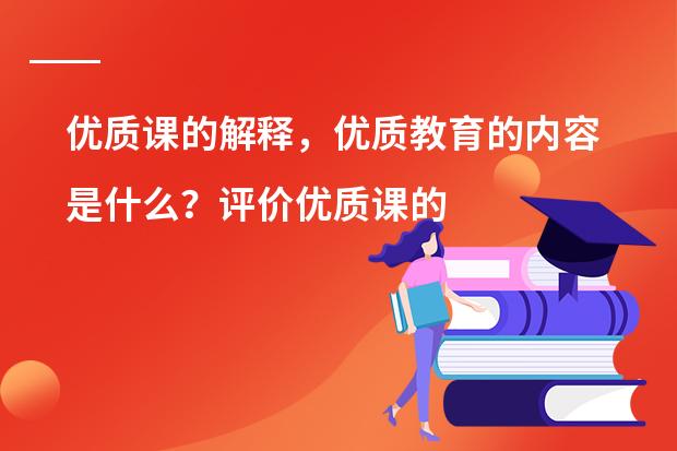 优质课的解释，优质教育的内容是什么？评价优质课的标准。