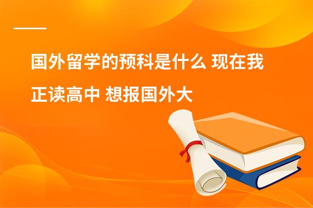 国外留学的预科是什么 现在我正读高中 想报国外大学的预科可以吗？费用很贵吗？
