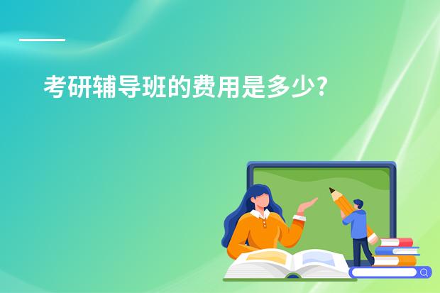 考研辅导班的费用是多少?