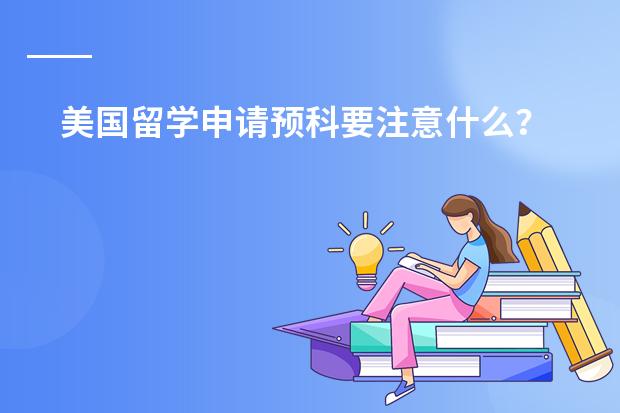 美国留学申请预科要注意什么？