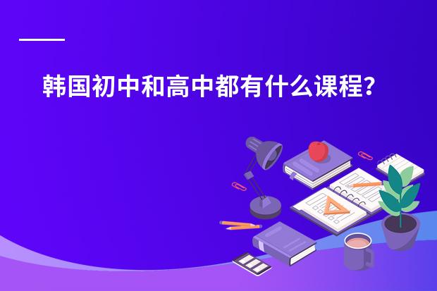 韩国初中和高中都有什么课程？