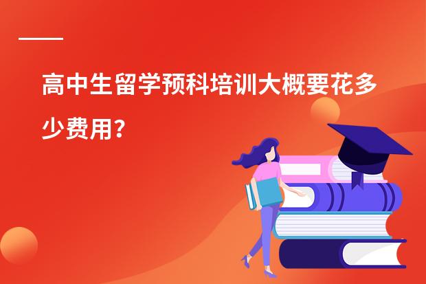高中生留学预科培训大概要花多少费用？