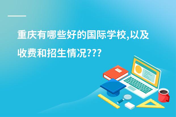 重庆有哪些好的国际学校,以及收费和招生情况???