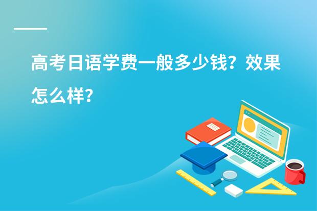 高考日语学费一般多少钱？效果怎么样？