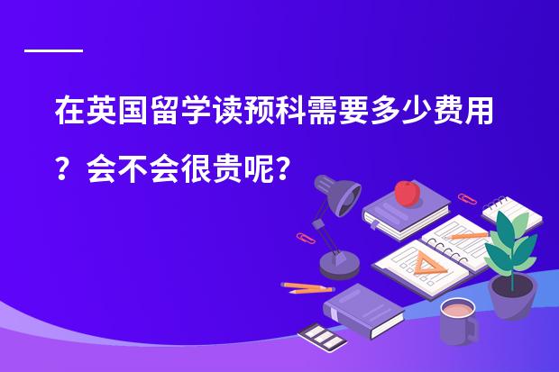 在英国留学读预科需要多少费用？会不会很贵呢？