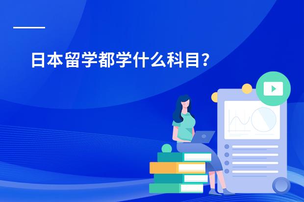 日本留学都学什么科目?
