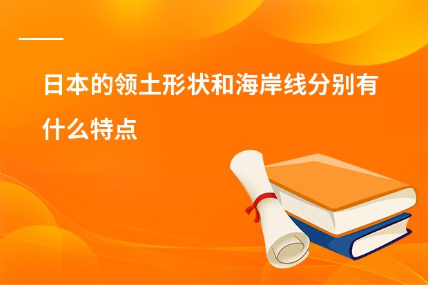 日本的领土形状和海岸线分别有什么特点