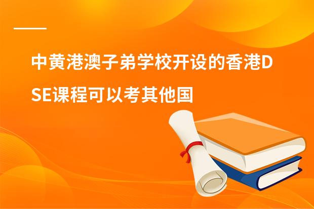 中黄港澳子弟学校开设的香港DSE课程可以考其他国家的大学吗?