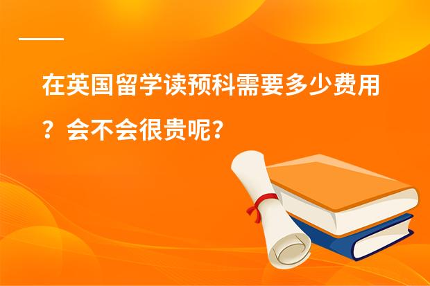 在英国留学读预科需要多少费用？会不会很贵呢？