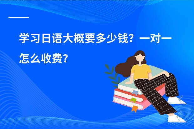学习日语大概要多少钱？一对一怎么收费？